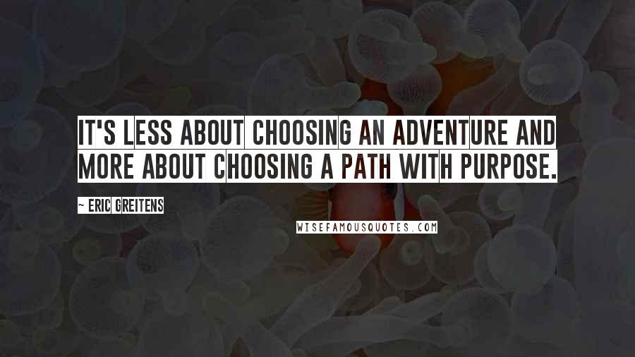 Eric Greitens quotes: It's less about choosing an adventure and more about choosing a path with purpose.