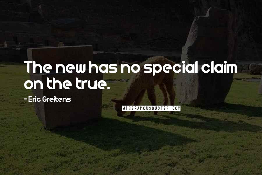 Eric Greitens quotes: The new has no special claim on the true.