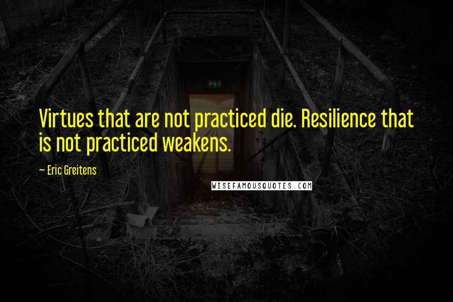 Eric Greitens quotes: Virtues that are not practiced die. Resilience that is not practiced weakens.