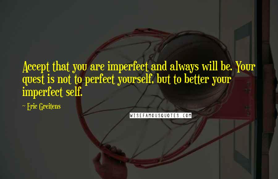 Eric Greitens quotes: Accept that you are imperfect and always will be. Your quest is not to perfect yourself, but to better your imperfect self.