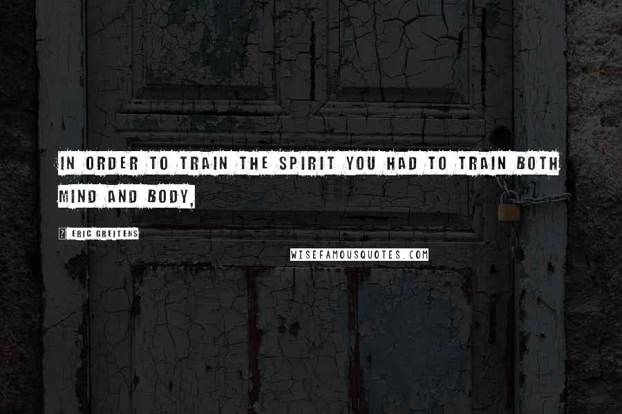 Eric Greitens quotes: In order to train the spirit you had to train both mind and body,