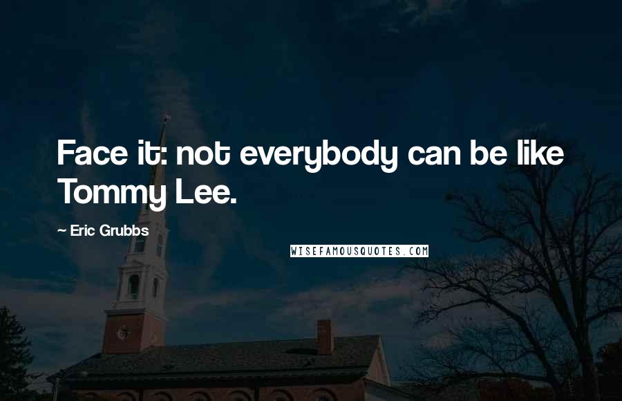 Eric Grubbs quotes: Face it: not everybody can be like Tommy Lee.