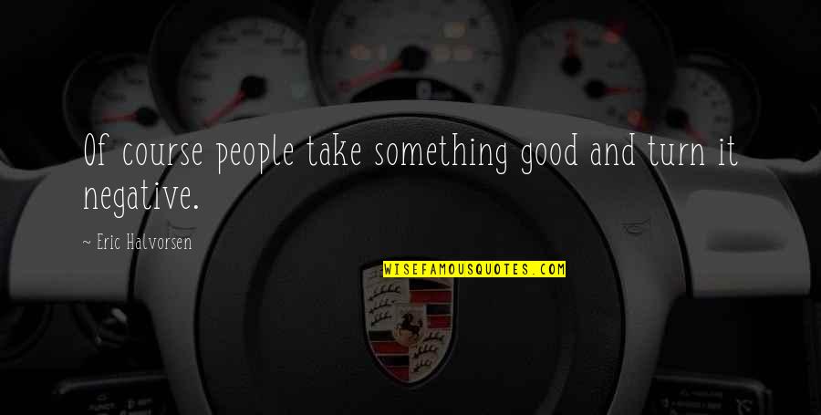 Eric Halvorsen Quotes By Eric Halvorsen: Of course people take something good and turn