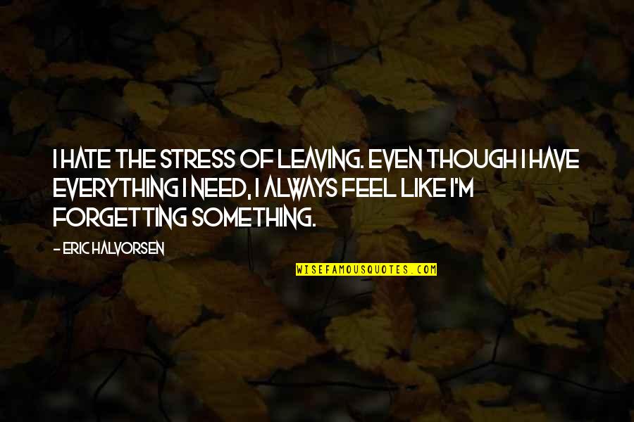 Eric Halvorsen Quotes By Eric Halvorsen: I hate the stress of leaving. Even though