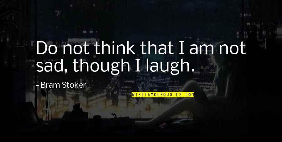Eric Hanson Quotes By Bram Stoker: Do not think that I am not sad,