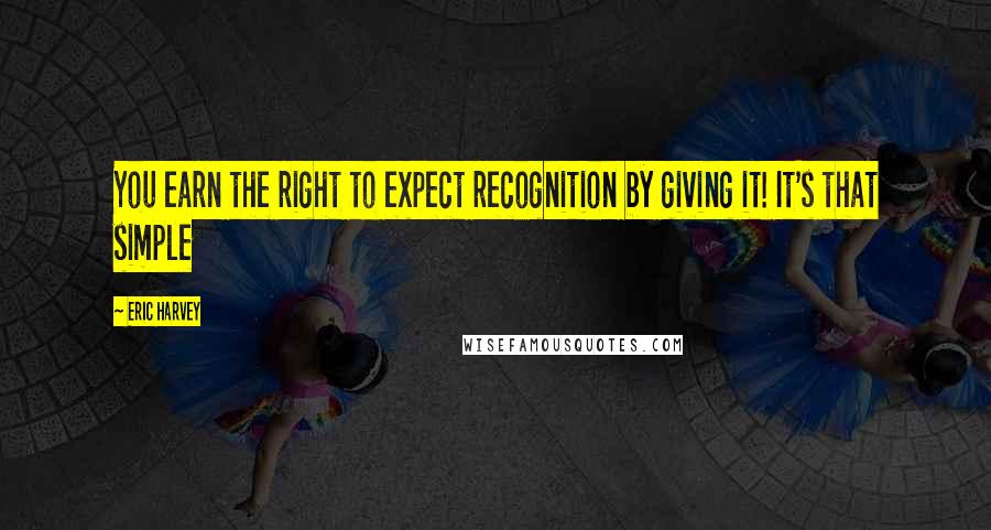 Eric Harvey quotes: You earn the right to expect recognition by giving it! It's that simple