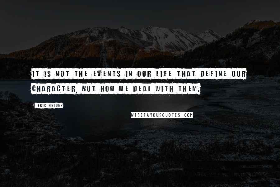 Eric Heiden quotes: It is not the events in our life that define our character, but how we deal with them.