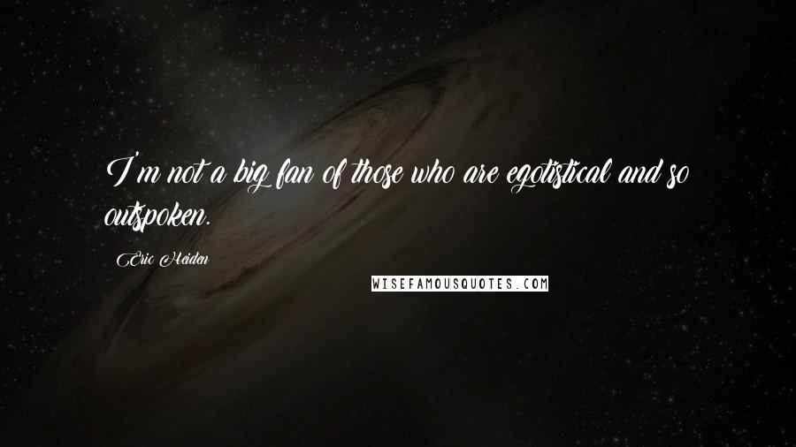 Eric Heiden quotes: I'm not a big fan of those who are egotistical and so outspoken.