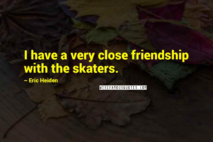 Eric Heiden quotes: I have a very close friendship with the skaters.