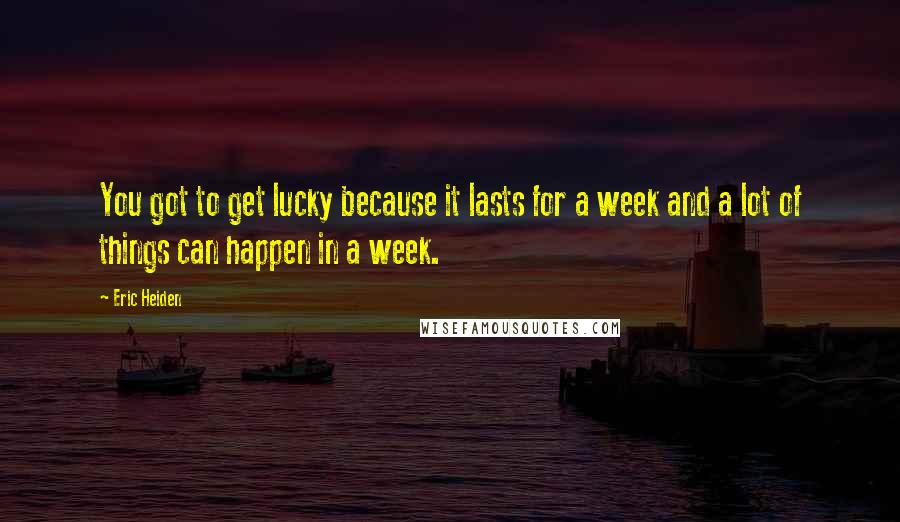 Eric Heiden quotes: You got to get lucky because it lasts for a week and a lot of things can happen in a week.