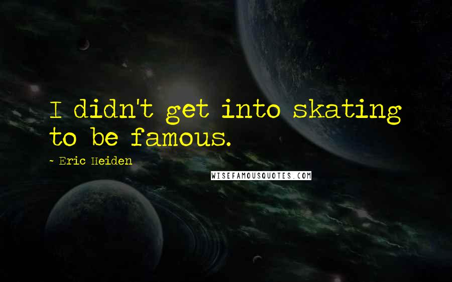 Eric Heiden quotes: I didn't get into skating to be famous.