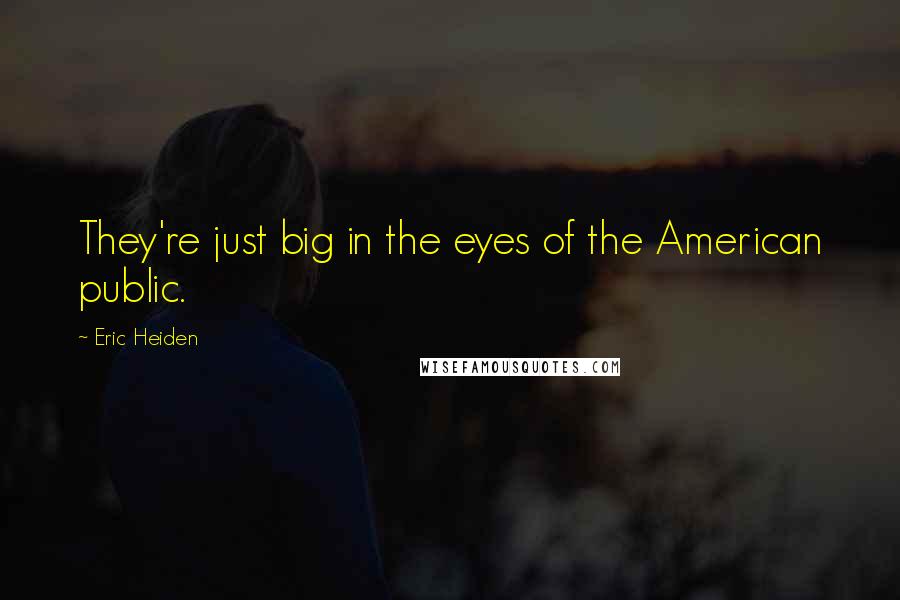 Eric Heiden quotes: They're just big in the eyes of the American public.