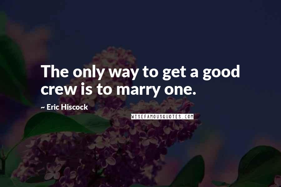 Eric Hiscock quotes: The only way to get a good crew is to marry one.