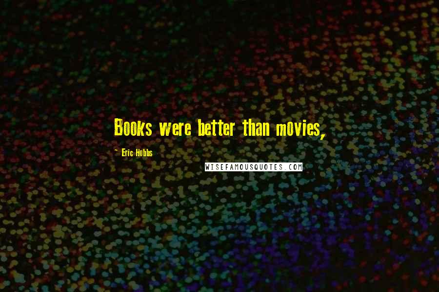 Eric Hobbs quotes: Books were better than movies,