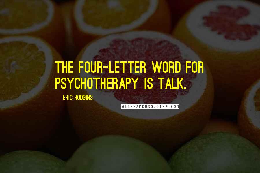 Eric Hodgins quotes: The four-letter word for psychotherapy is Talk.