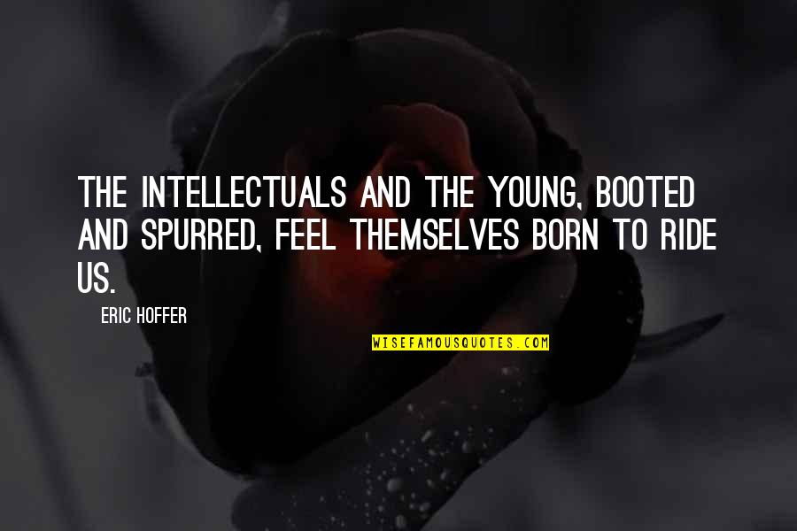 Eric Hoffer Intellectuals Quotes By Eric Hoffer: The intellectuals and the young, booted and spurred,