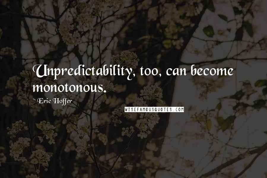 Eric Hoffer quotes: Unpredictability, too, can become monotonous. Eric Hoffer quotes: Unpredictability, too, can become monotonous.