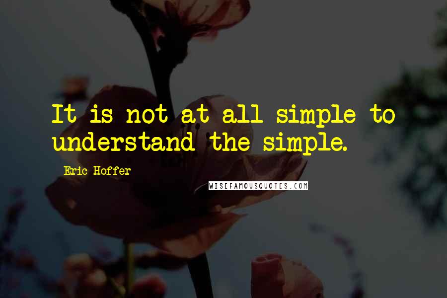 Eric Hoffer quotes: It is not at all simple to understand the simple. Eric Hoffer quotes: It is not at all simple to understand the simple.