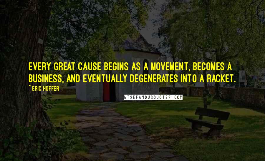 Eric Hoffer quotes: Every great cause begins as a movement, becomes a business, and eventually degenerates into a racket.