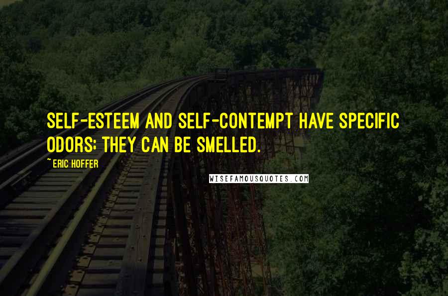 Eric Hoffer quotes: Self-esteem and self-contempt have specific odors; they can be smelled.