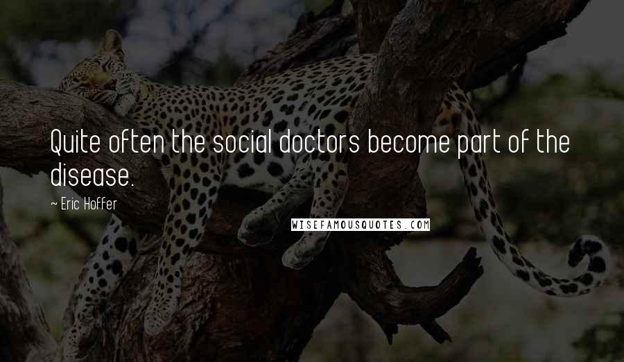 Eric Hoffer quotes: Quite often the social doctors become part of the disease.