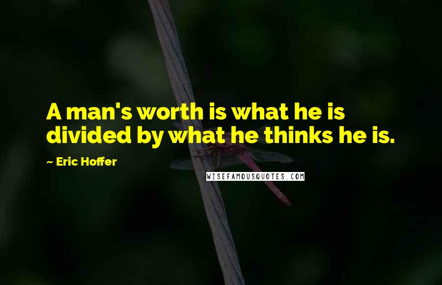 Eric Hoffer quotes: A man's worth is what he is divided by what he thinks he is. Eric Hoffer quotes: A man's worth is what he is divided by what he thinks he is.