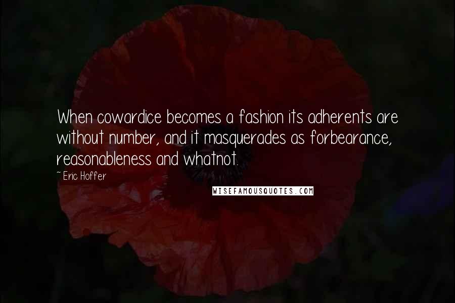 Eric Hoffer quotes: When cowardice becomes a fashion its adherents are without number, and it masquerades as forbearance, reasonableness and whatnot.