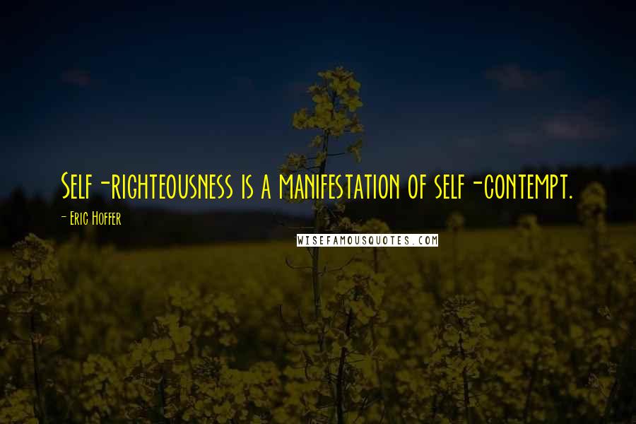 Eric Hoffer quotes: Self-righteousness is a manifestation of self-contempt.