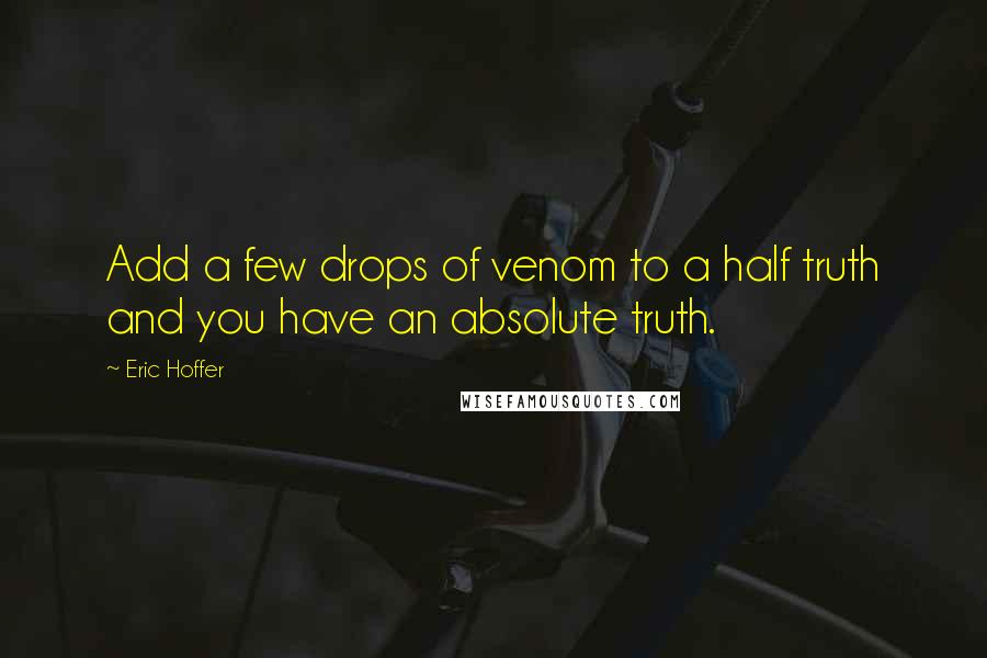 Eric Hoffer quotes: Add a few drops of venom to a half truth and you have an absolute truth. Eric Hoffer quotes: Add a few drops of venom to a half truth and you have an absolute truth.