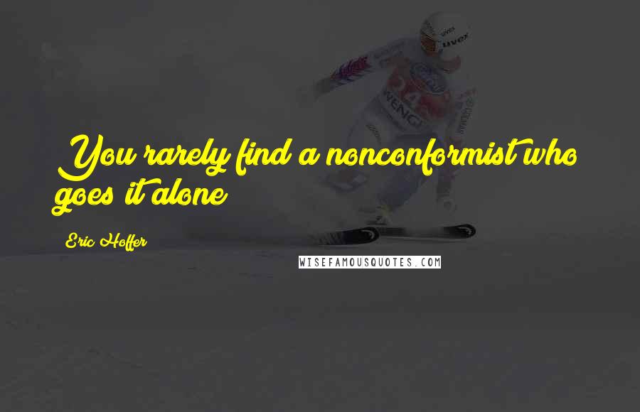 Eric Hoffer quotes: You rarely find a nonconformist who goes it alone