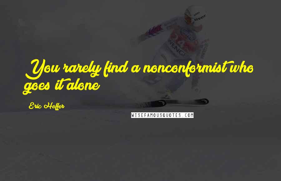 Eric Hoffer quotes: You rarely find a nonconformist who goes it alone Eric Hoffer quotes: You rarely find a nonconformist who goes it alone