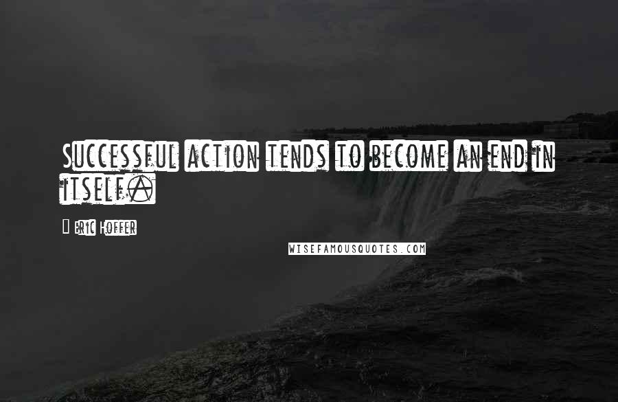 Eric Hoffer quotes: Successful action tends to become an end in itself.