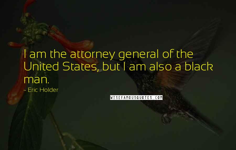 Eric Holder quotes: I am the attorney general of the United States, but I am also a black man.