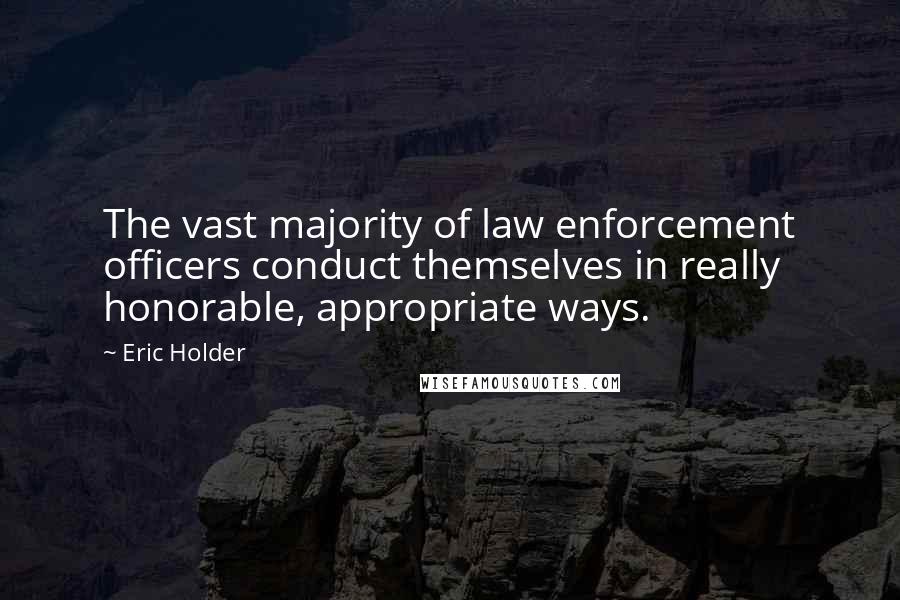Eric Holder quotes: The vast majority of law enforcement officers conduct themselves in really honorable, appropriate ways.