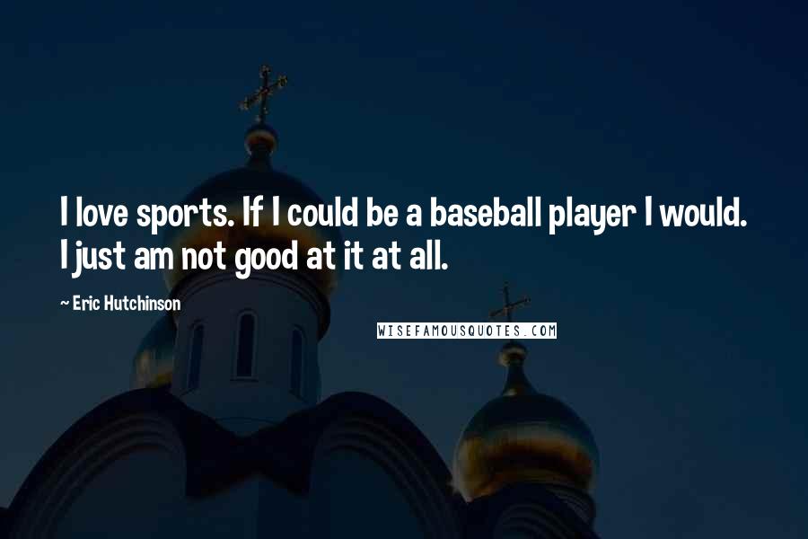 Eric Hutchinson quotes: I love sports. If I could be a baseball player I would. I just am not good at it at all.