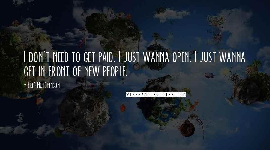 Eric Hutchinson quotes: I don't need to get paid. I just wanna open. I just wanna get in front of new people.