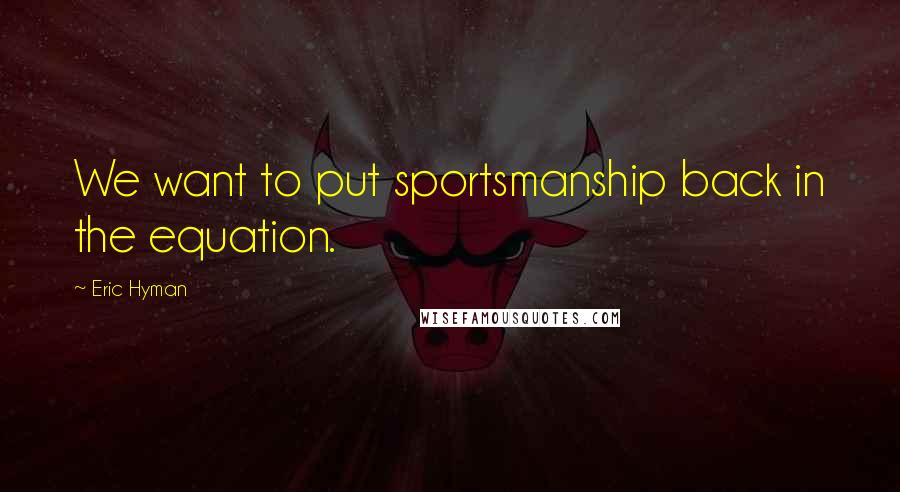 Eric Hyman quotes: We want to put sportsmanship back in the equation.
