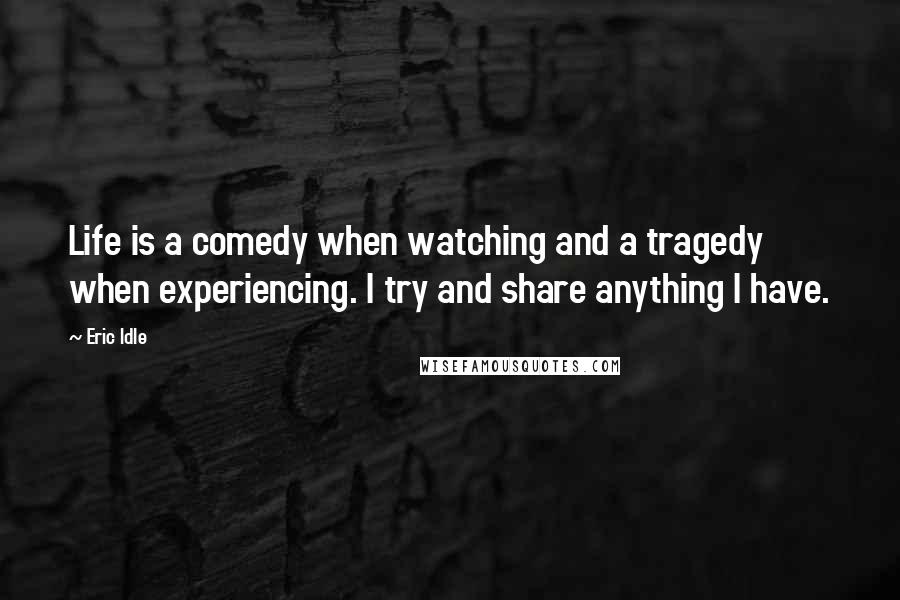 Eric Idle quotes: Life is a comedy when watching and a tragedy when experiencing. I try and share anything I have.