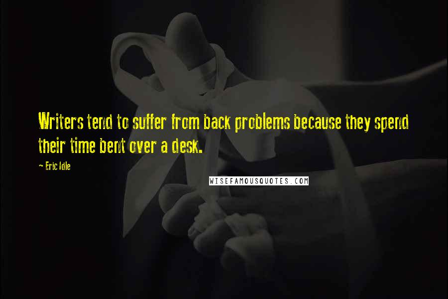 Eric Idle quotes: Writers tend to suffer from back problems because they spend their time bent over a desk.