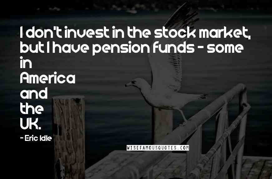 Eric Idle quotes: I don't invest in the stock market, but I have pension funds - some in America and the UK.