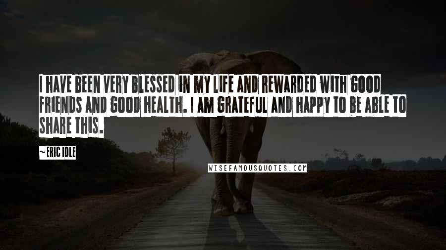 Eric Idle quotes: I have been very blessed in my life and rewarded with good friends and good health. I am grateful and happy to be able to share this.