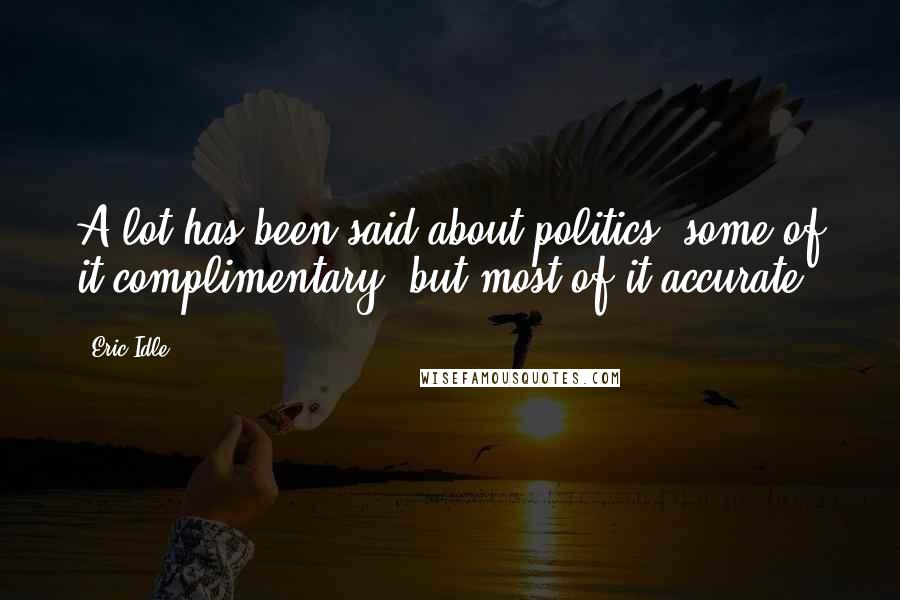 Eric Idle quotes: A lot has been said about politics; some of it complimentary, but most of it accurate