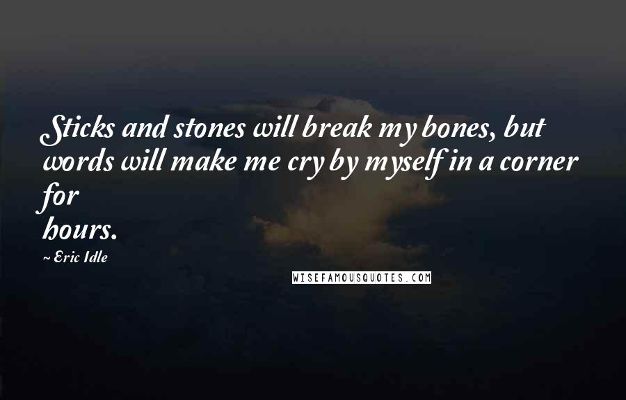 Eric Idle quotes: Sticks and stones will break my bones, but words will make me cry by myself in a corner for hours.