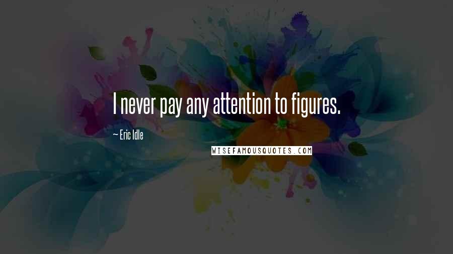 Eric Idle quotes: I never pay any attention to figures.