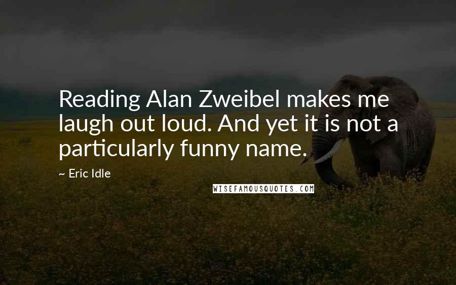Eric Idle quotes: Reading Alan Zweibel makes me laugh out loud. And yet it is not a particularly funny name.