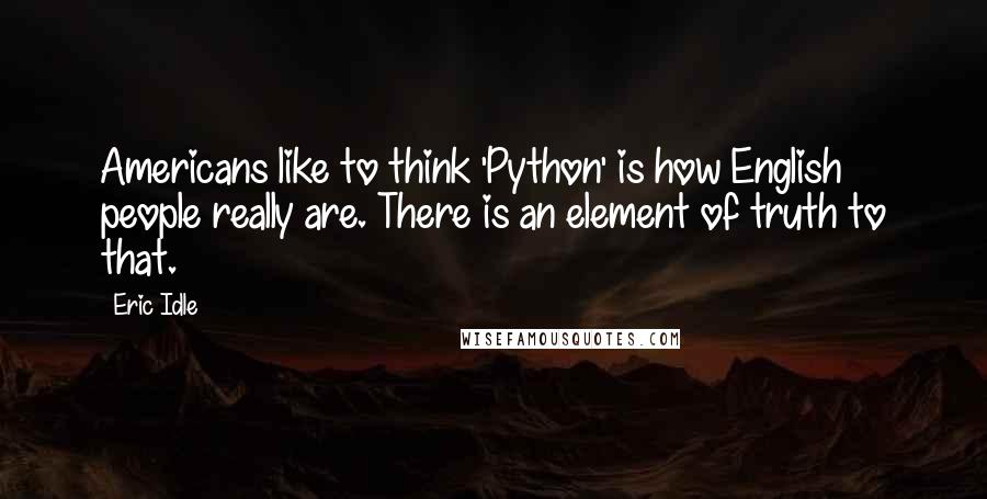 Eric Idle quotes: Americans like to think 'Python' is how English people really are. There is an element of truth to that.