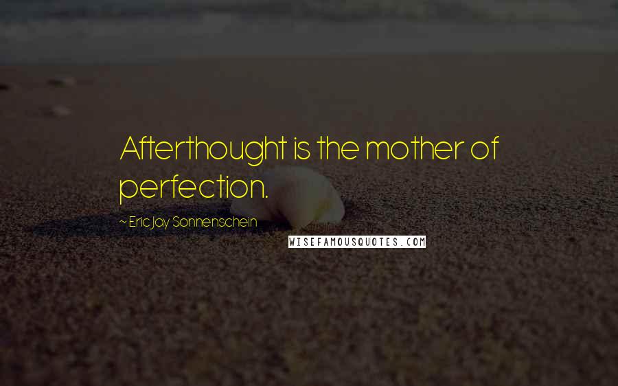 Eric Jay Sonnenschein quotes: Afterthought is the mother of perfection.