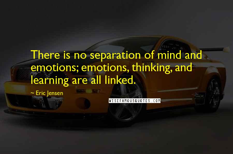Eric Jensen quotes: There is no separation of mind and emotions; emotions, thinking, and learning are all linked.