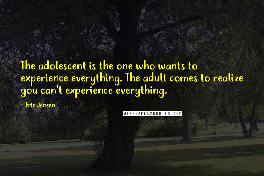 Eric Jensen quotes: The adolescent is the one who wants to experience everything. The adult comes to realize you can't experience everything.