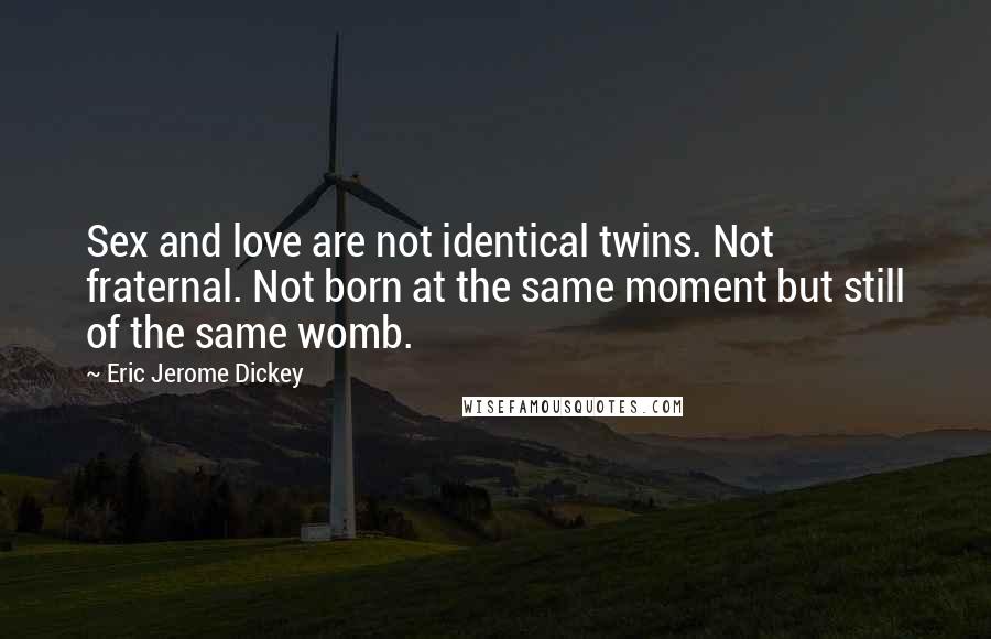 Eric Jerome Dickey quotes: Sex and love are not identical twins. Not fraternal. Not born at the same moment but still of the same womb. Eric Jerome Dickey quotes: Sex and love are not identical twins. Not fraternal. Not born at the same moment but still of the same womb.